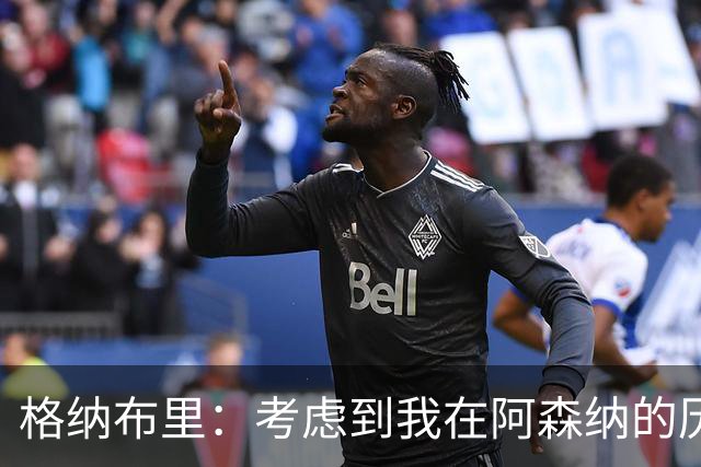 格纳布里：考虑到我在阿森纳的历史，我很期待和他们再次交手